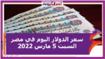 سعر الدولار اليوم في مصر السبت 5 مارس 2022 خلال التعاملات