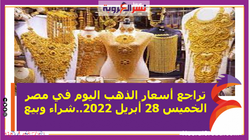 تراجع أسعار الذهب اليوم في مصر الخميس 28 أبريل 2022..شراء وبيع