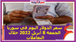 سعر الدولار اليوم في سوريا الجمعة 8 أبريل 2022 خلال التعاملات