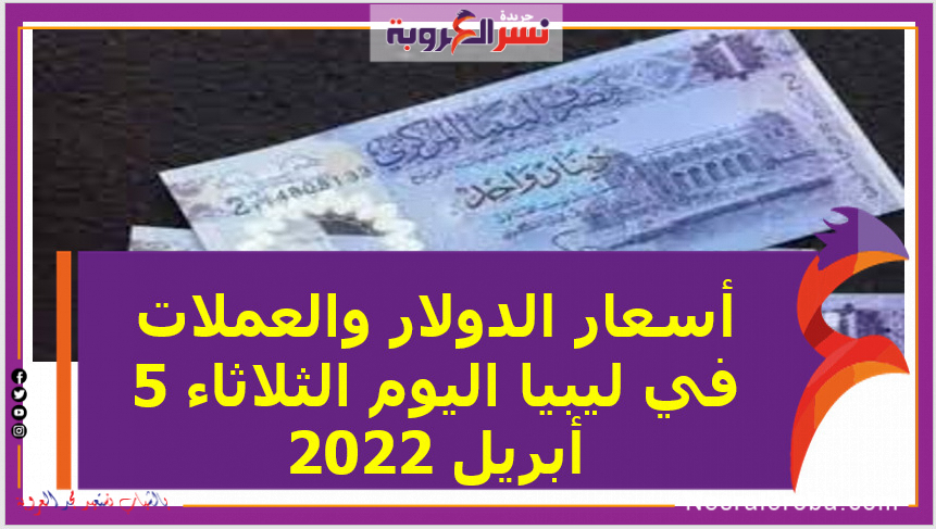 أسعار الدولار والعملات في ليبيا اليوم الثلاثاء 5 أبريل 2022 خلال التعاملات