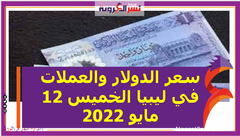 سعر الدولار والعملات في ليبيا الخميس 12 مايو 2022 خلال التعاملات اليوم