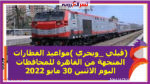 (قبلي _وبحري )مواعيد القطارات المتجهة من القاهرة للمحافظات اليوم الاثنين 30 مايو 2022