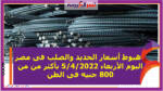   هبوط أسعار الحديد والصلب فى مصر اليوم الأربعاء 5/4/2022 بأكثر من من 800 جنيه فى الطن