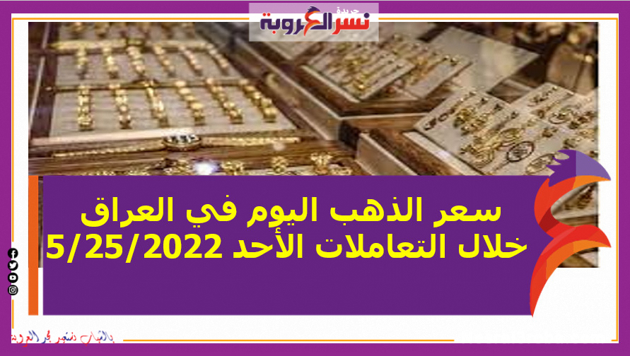 سعر الذهب اليوم في العراق خلال التعاملات الأحد 5/25/2022