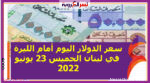 تعرف علىسعر الدولار اليوم أمام الليرة في لبنان الخميس 23 يونيو 2022