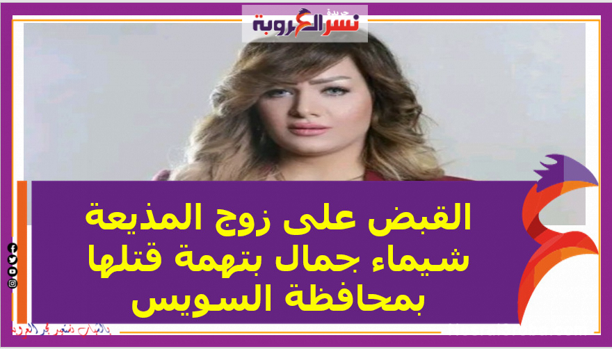 القبض على زوج المذيعة شيماء جمال بتهمة قتلها بمحافظة السويس