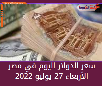 سعر الدولار اليوم في مصر الأربعاء 27 يوليو 2022.. لدى البنوك وشرركات الصرافة.
