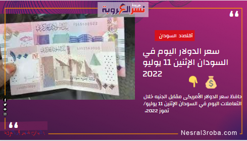 سعر الدولار اليوم في السودان الإثنين 11 يوليو 2022.