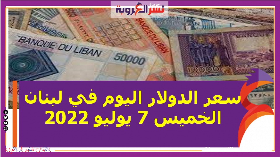 سعر الدولار اليوم في لبنان الخميس 7 يوليو 2022