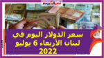 سعر الدولار اليوم في لبنان الأربعاء 6 يوليو 2022..لدى السوق الموازية