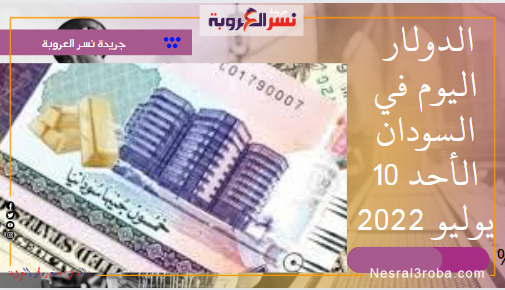 سعر الدولار اليوم في السودان الأحد 10 يوليو 2022