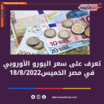 تعرف على سعر اليورو اليوم في مصر الخميس 18/8/2022
