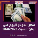 سعر الدولار اليوم في لبنان السبت 20 أغسطس 2022..خلال التعاملات المبكرة