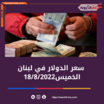 سعر الدولار اليوم في لبنان الخميس 18 أغسطس 2022..خلال التداول