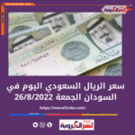 سعر الريال السعودى اليوم في السودان الجمعة 26 أغسطس 2022.. لدى البنك المركزى