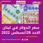 سعر الدولار في لبنان الأحد 28 أغسطس 2022.. بالبنوك