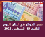 سعر الدولار اليوم في لبنان الإثنين 15 أغسطس 2022..خلال التعاملات