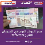 سعر الدولار اليوم في السودان الثلاثاء 27 سبتمبر 2022.. تراجع الجنيه