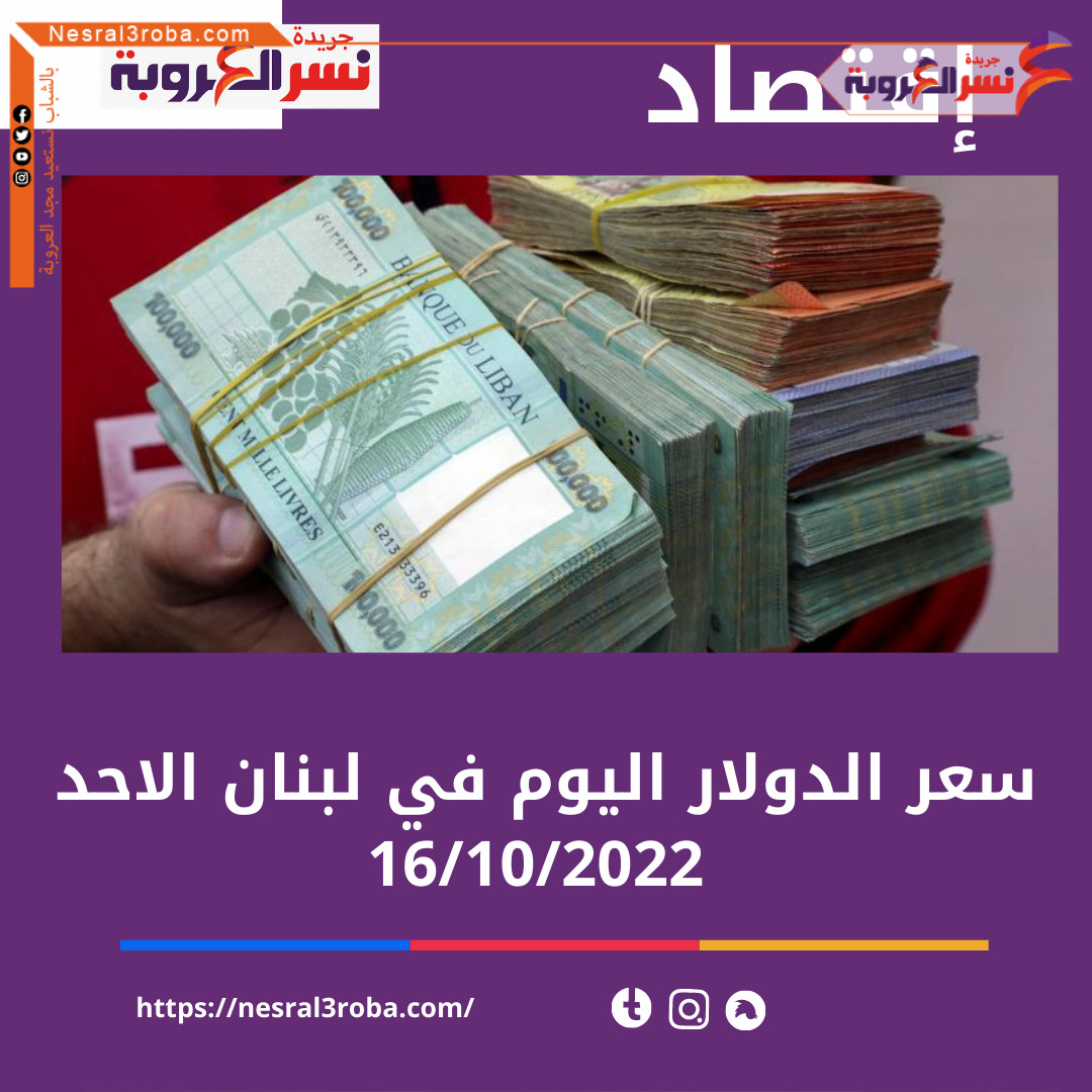 سعر صرف الدولار اليوم في لبنان الأحد 16 أكتوبر 2022.. خلال التداول