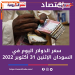 سعر صرف الدولار اليوم في السودان الإثنين 31 أكتوبر 2022..تراجع الجنيه