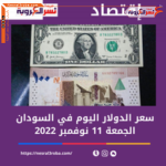 سعر الدولار اليوم في السودان الجمعة 11 نوفمبر 2022.. لدى السوق السوداء.