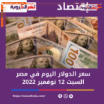 سعر صرف الدولار اليوم في مصر السبت 12 نوفمبر 2022.. خلال التعاملات
