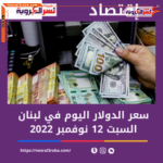 سعر صرف الدولار اليوم في لبنان السبت 12 نوفمبر 2022.. الليرة ترتفع
