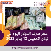 سعر صرف الدولار اليوم في لبنان الخميس 12 يناير 2023.. صعود جديد