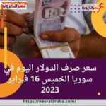 سعر صرف الدولار اليوم في سوريا الخميس 16 فبراير 2023.. الليرة تتراجع