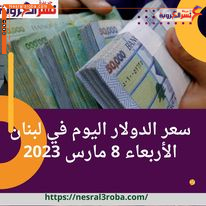 سعر الدولار اليوم في لبنان الأربعاء 8 مارس 2023.. خلال التداول