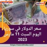 سعر الدولار في سوريا اليوم السبت 11 مارس 2023.. قفزة بالسوق السوداء