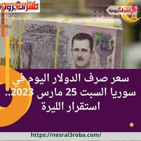 سعر صرف الدولار اليوم في سوريا السبت 25 مارس 2023.. استقرار الليرة