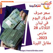 سعر صرف الدولار اليوم في لبنان الثلاثاء 28 مارس 2023.. مقابل الليرة