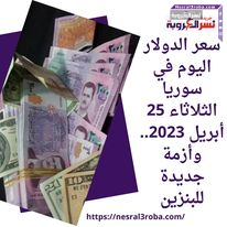 سعر الدولار اليوم في سوريا الثلاثاء 25 أبريل 2023.. وأزمة جديدة للبنزين