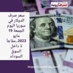 سعر صرف الدولار في سوريا اليوم الجمعة 19 مايو 2023..مفاجأة داخل السوق السوداء