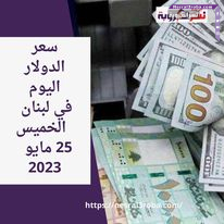 سعر الدولار اليوم في لبنان الخميس 25 مايو 2023.. منع حاكم البنك المركزي من السفر.