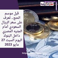 تعرف على سعر الريال السعودي أمام الجنيه المصري داخل البنوك اليوم السبت 27 مايو 2023