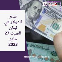 سعر الدولار في لبنان السبت 27 مايو 2023.. لدى السوق الموازية