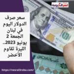 سعر صرف الدولار اليوم في لبنان الجمعة 2 يونيو 2023.. الليرة تقاوم الأخضر