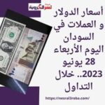 أسعار الدولار و العملات في السودان اليوم الأربعاء 28 يونيو 2023.. خلال التداول