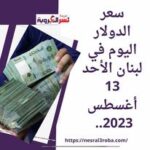 سعر الدولار اليوم في لبنان الأحد 13 أغسطس 2023.. أنهيار العملة اللبنانية