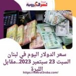 سعر الدولار اليوم في لبنان السبت 23 سبتمبر 2023..مقابل الليرة