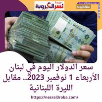 سعر الدولار اليوم في لبنان الأربعاء 1 نوفمبر 2023.. مقابل الليرة اللبنانية