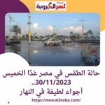 حالة الطقس في مصر غدًا الخميس 30/11/2023..أجواء لطيفة في النهار