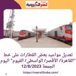 تعديل مواعيد بعض القطارات على خط "القاهرة/ الأقصر/ الواسطى/ الفيوم" اليوم الجمعة 12/8/2023