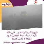 شبورة كثيفة وأمطار.. خلي بالك الأرصاد بشأن حالة الطقس اليوم الجمعة 8 مارس 2024