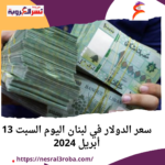 سعر الدولار في لبنان اليوم السبت 13 أبريل 2024