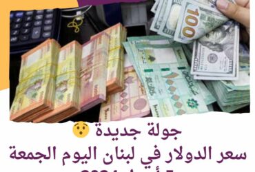 جولة جديدة ..سعر الدولار في لبنان اليوم الجمعة 5 أبريل 2024