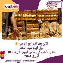 الآن بعد التراجع الأخير اول ايام العيد.. سعر الذهب في مصر اليوم الأربعاء 10 أبريل 2024