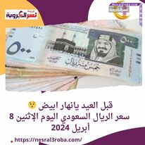 قبل العيد يانهار ابيض .. سعر الريال السعودي اليوم الإثنين 8 أبريل 2024
